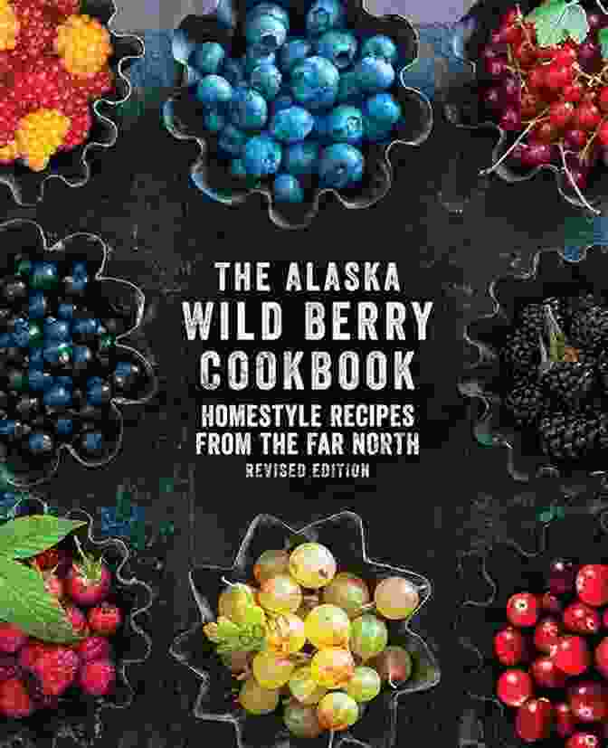 Cover Image Of 'Homestyle Recipes From The Far North Revised Edition' The Alaska Wild Berry Cookbook: Homestyle Recipes From The Far North Revised Edition