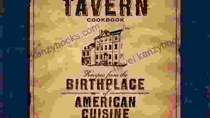 Recipes From The Birthplace Of American Cuisine: A Culinary Adventure The City Tavern Cookbook: Recipes From The Birthplace Of American Cuisine