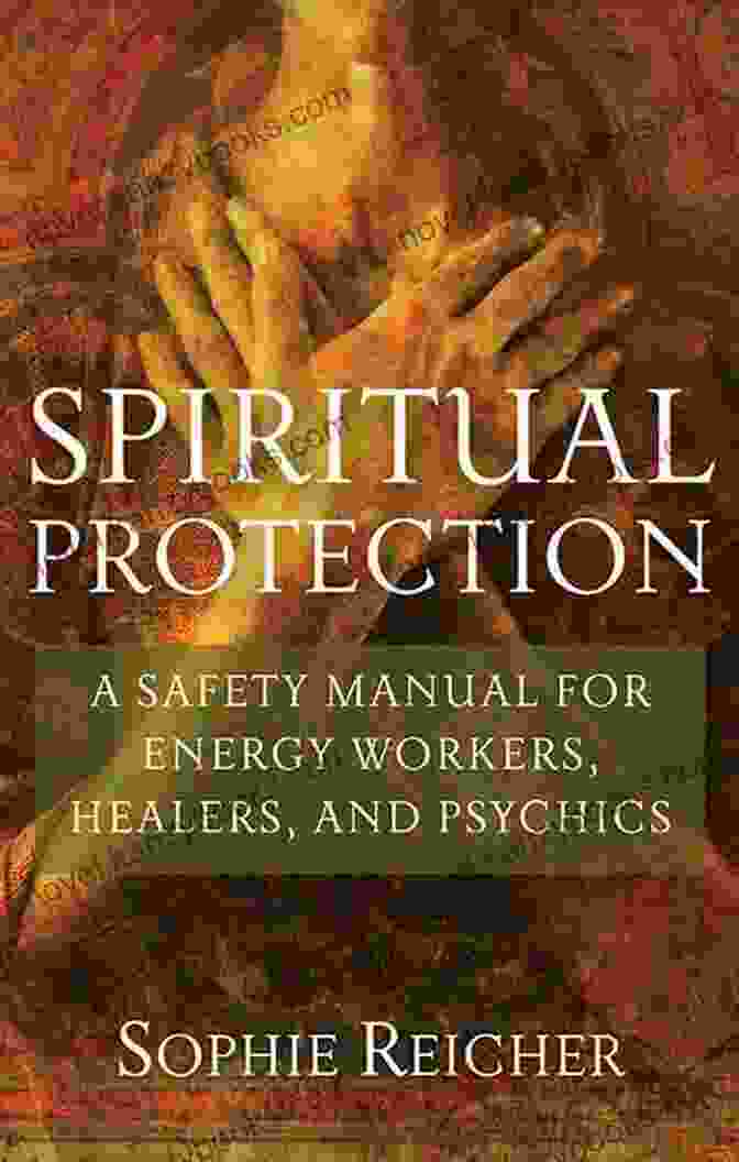 Safety Manual For Energy Workers Healers And Psychics Spiritual Protection: A Safety Manual For Energy Workers Healers And Psychics