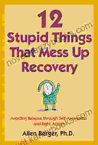 12 Stupid Things That Mess Up Recovery: Avoiding Relapse Through Self Awareness And Right Action (Berger 12)