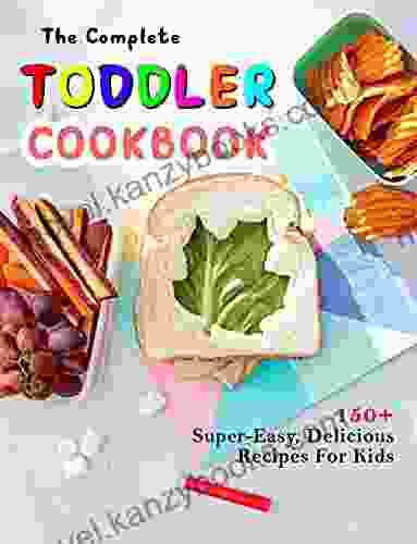 The Complete Toddler Cookbook: 150+ Super Easy Delicious Recipes For Kids