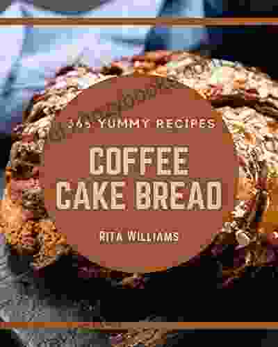 365 Yummy Coffee Cake Bread Recipes: A Timeless Yummy Coffee Cake Bread Cookbook