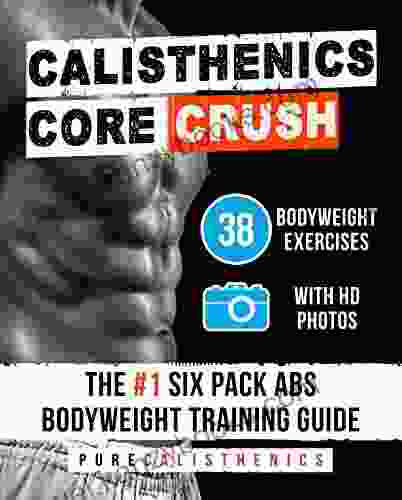 Calisthenics: Core CRUSH: 38 Bodyweight Exercises The #1 Six Pack Bodyweight Training Guide