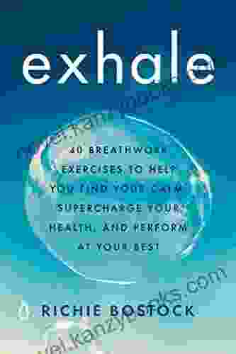 Exhale: 40 Breathwork Exercises To Help You Find Your Calm Supercharge Your Health And Perform At Your Best