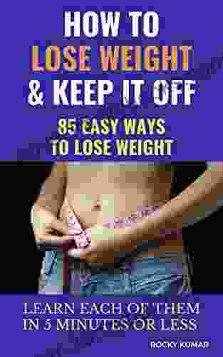 How To Lose Weight And Keep It Off: 85 Easy Ways To Lose Weight Learn Each Of Them In 5 Minutes Or Less And Achieve Your Health Related Goals