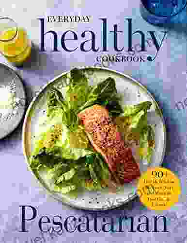 The #2024 Everyday Healthy Pescatarian Cookbook: 90+ Fresh And Delicious Recipes To Start And Maintain Your Healthy Lifestyle