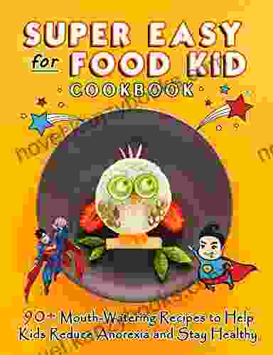 Super Easy For Food Kid Cookbook: 90+ Mouth Watering Recipes To Help Kids Reduce Anorexia And Stay Healthy