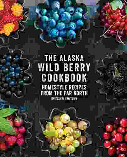 The Alaska Wild Berry Cookbook: Homestyle Recipes From The Far North Revised Edition