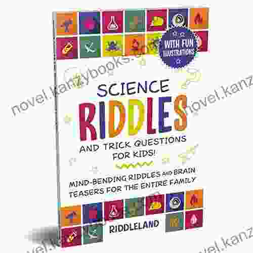 Science Riddles And Trick Questions For Kids: Mind Bending Riddles Brain Teasers For The Entire Family Ages 6 8 9 12