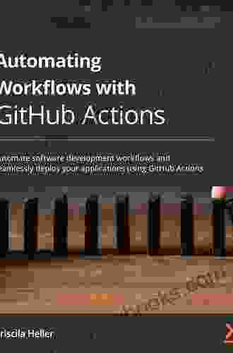 Automating Workflows With GitHub Actions: Automate Software Development Workflows And Seamlessly Deploy Your Applications Using GitHub Actions