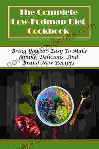 The Complete Low Fodmap Diet Cookbook: Bring You 100 Easy To Make Simple Delicious And Brand New Recipes