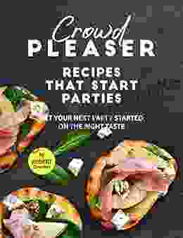 Crowd Pleaser Recipes That Start Parties: Get Your Next Party Started On The Right Taste