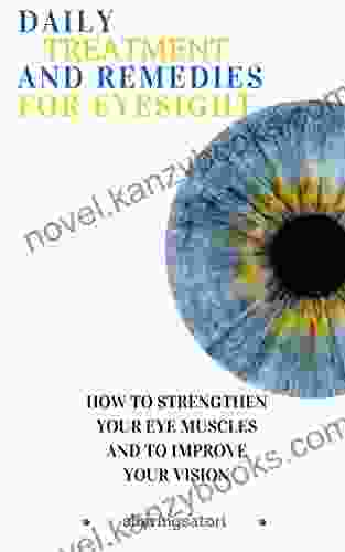 Daily Treatment And Remedies For Eyesight: How To Strengthen Your Eye Muscles And To Improve Your Vision