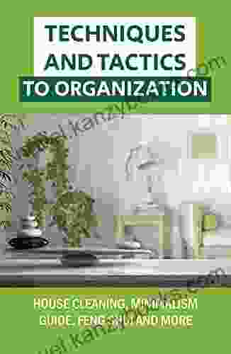 Techniques And Tactics To Organization: House Cleaning Minimalism Guide Feng Shui And More: Minimalism Guide To Your Life