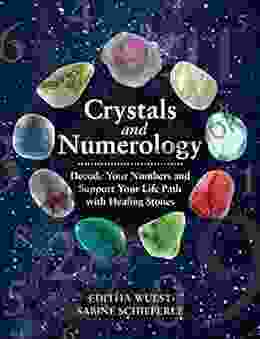 Crystals And Numerology: Decode Your Numbers And Support Your Life Path With Healing Stones