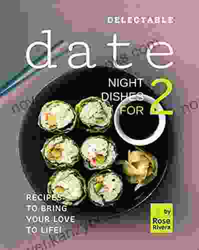 Delectable Date Night Dishes For 2: Recipes To Bring Your Love To Life