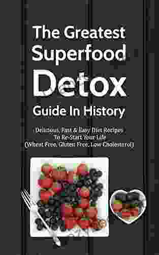 The Greatest Superfood Detox Guide In History: Delicious Fast Easy Diet Recipes To Re Start Your Life (Wheat Free Gluten Free Low Cholesterol)