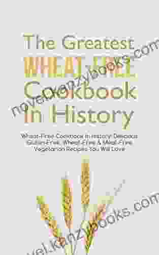 The Greatest Wheat Free Cookbook In History: Delicious Gluten Free Wheat Free Meat Free Vegetarian Recipes You Will Love