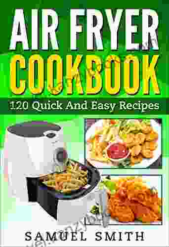 Air Fryer Cookbook: A Beginner`s Guide Including The Best 120 Quick Easy Recipes For Your Air Fryer