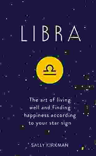 Libra: The Art Of Living Well And Finding Happiness According To Your Star Sign