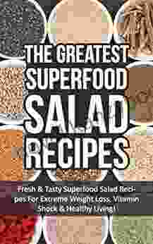 The Greatest Superfood Salad Recipes: Fresh Tasty Superfood Salad Recipes For Extreme Weight Loss Vitamin Shock Healthy Living