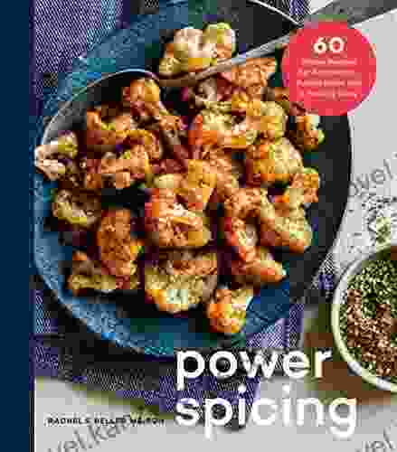 Power Spicing: 60 Simple Recipes For Antioxidant Fueled Meals And A Healthy Body: A Cookbook