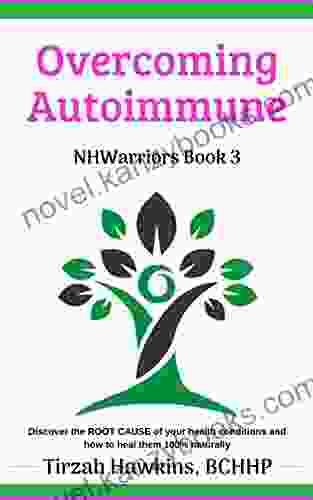 Overcoming Autoimmune: Discover The ROOT CAUSE Of Your Health Conditions And How To Heal Them 100% Naturally (Natural Health Warriors 3)