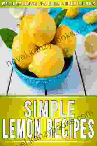 Lemon Recipes: 30+ Amazing Recipes Using Natures Super Citrus (The Simple Recipe Series)