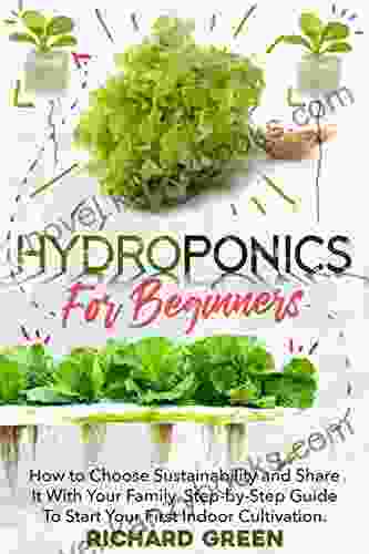 HYDROPONICS FOR BEGINNERS: How To Choose Sustainability And Share It With Your Family Step By Step Guide To Start Your First Indoor Cultivation