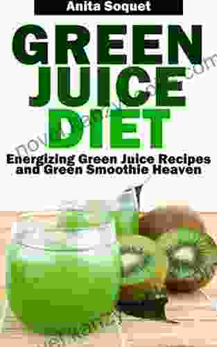 Green Juice Diet: Energizing Green Juice Recipes And Green Smoothie Heaven