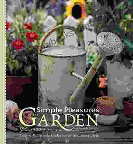 Simple Pleasures Of The Garden: Stories Recipes Crafts From The Abundant Earth (Simple Pleasures Series)