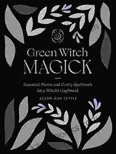 Green Witch Magick: Essential Plants And Crafty Spellwork For A Witch S Cupboard