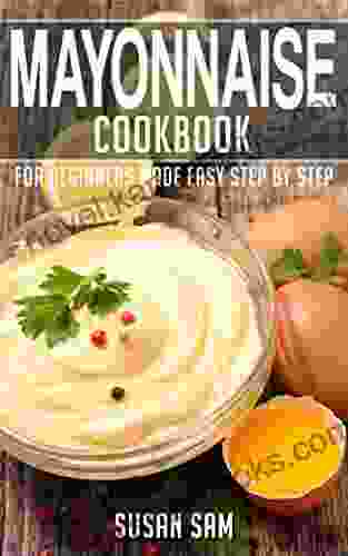 MAYONNAISE COOKBOOK: 1 FOR BEGINNERS MADE EASY STEP BY STEP