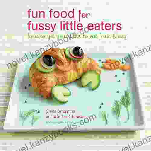 Fun Food For Fussy Little Eaters: How To Get Your Kids To Eat Fruit And Veg