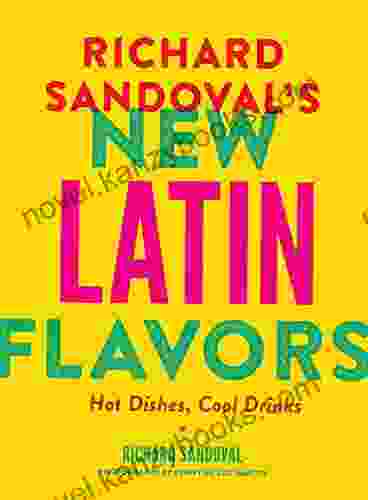 Richard Sandoval S New Latin Flavors: Hot Dishes Cool Drinks