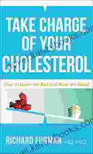 Take Charge Of Your Cholesterol: How To Lower The Bad And Raise The Good