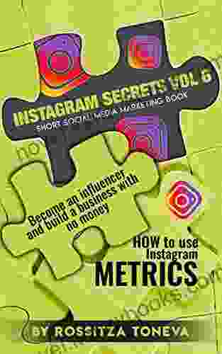 INSTAGRAM SECRETS (Vol 6 ): HOW To Use Instagram METRICS Become An Influencer And Build A Business With No Money Short Social Media Marketing