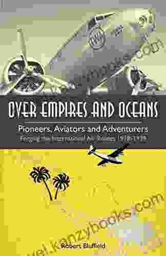 Over Empires and Oceans: Pioneers Aviators and Adventurers Forging the International Air Routes 1918 1939