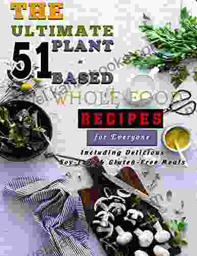 The Ultimate 51 Plant Based Whole Food Recipes For Everyone: Including Delicious Soy Free Gluten Free Meals