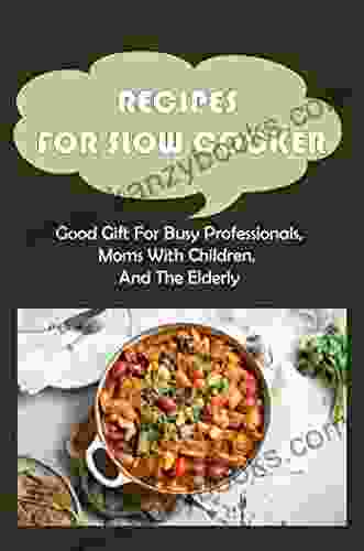 Recipes For Slow Cooker: Good Gift For Busy Professionals Moms With Children And The Elderly