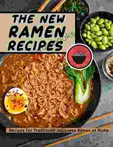 The New Ramen Recipes: Recipes For Traditional Japanese Ramen At Home