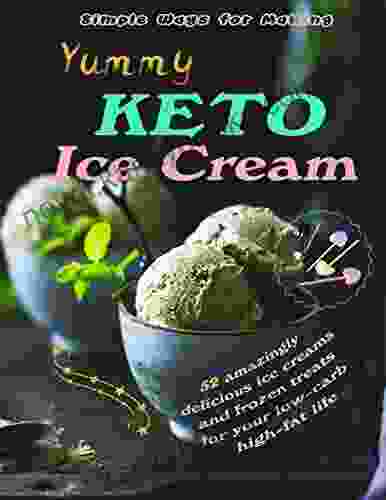 Simple Ways For Making Yummy Keto Ice Cream: 52 Amazingly Delicious Ice Creams And Frozen Treats For Your Low Carb High Fat Life