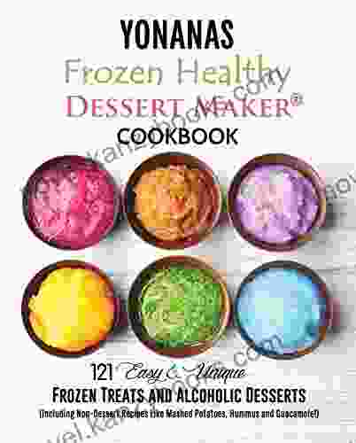 Yonanas: Frozen Healthy Dessert Maker Cookbook: (121 Easy Unique Frozen Treats And Alcoholic Desserts Including Non Dessert Recipes Like Mashed Potatoes (Healthy Frozen Dessert Recipes 1)