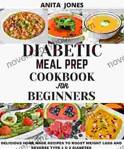 DIABETIC MEAL PREP COOKBOOK FOR BEGINNERS: DELICIOUS HOME MADE RECIPES TO BOOST WEIGHT LOSS AND REVERSE TYPE 1 2 DIABETES