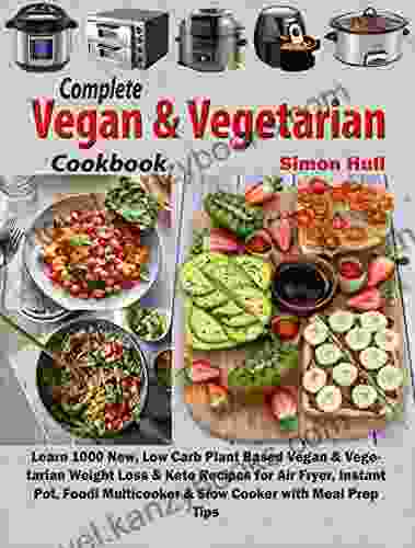 Complete Vegan Vegetarian Cookbook: Learn 1000 New Low Carb Plant Based Vegan Vegetarian Weight Loss Keto Recipes For Air Fryer Instant Pot Foodi Slow Cooker With Meal Prep Tips