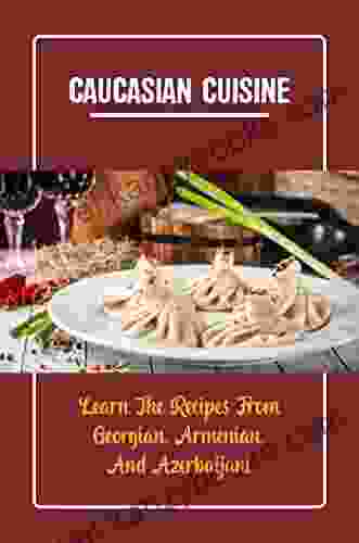 Caucasian Cuisine: Learn The Recipes From Georgian Armenian And Azerbaijani