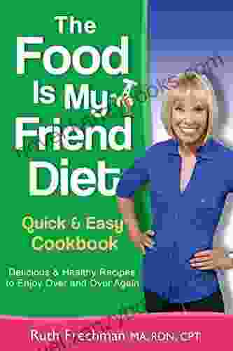 The Food Is My Friend Diet Quick Easy Cookbook: Delicious Healthy Recipes To Enjoy Over And Over Again