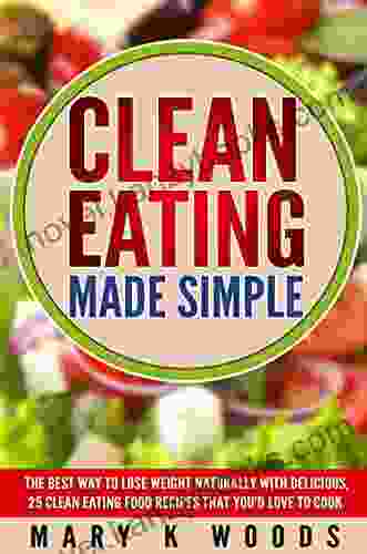 Clean Eating: Made Simple The Best Way To Lose Weight Naturally With Delicious 25 Clean Eating Food Recipes That You d Love To Cook