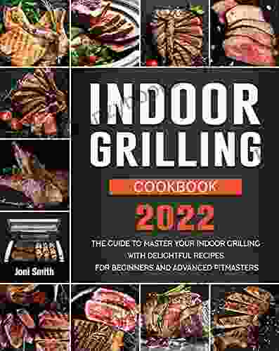 Indoor Grilling Cookbook 2024: The Guide To Master Your Indoor Grilling With Delightful Recipes For Beginners And Advanced Pitmasters