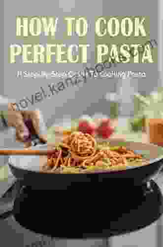 How To Cook Perfect Pasta: A Step By Step Guide To Cooking Pasta